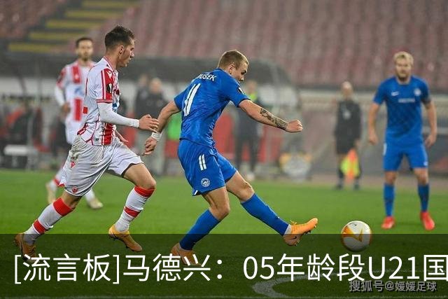 [流言板]马德兴：05年龄段U21国奥下月树旗，将参加中国之队四国赛